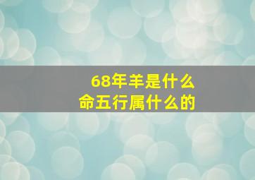 68年羊是什么命五行属什么的