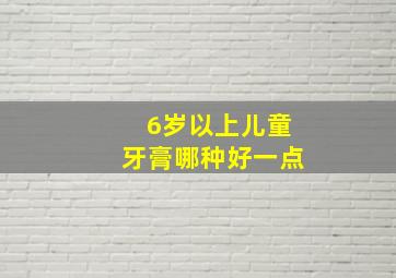 6岁以上儿童牙膏哪种好一点