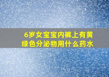 6岁女宝宝内裤上有黄绿色分泌物用什么药水