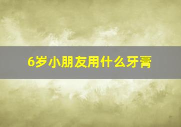 6岁小朋友用什么牙膏