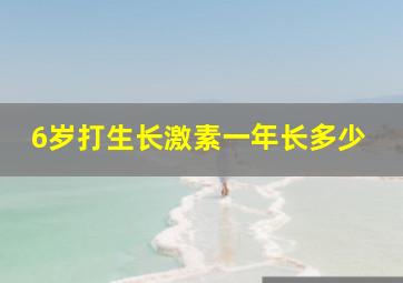 6岁打生长激素一年长多少