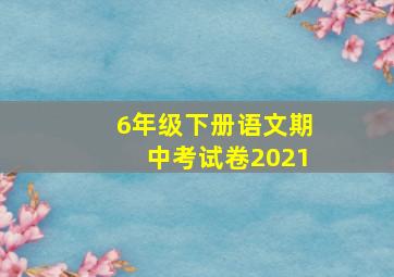 6年级下册语文期中考试卷2021