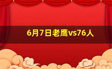 6月7日老鹰vs76人