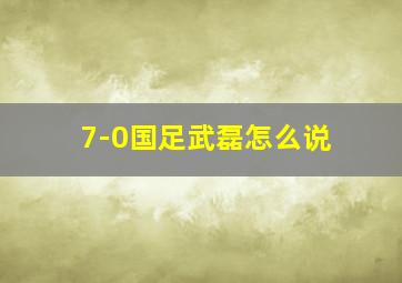 7-0国足武磊怎么说