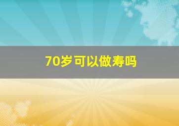 70岁可以做寿吗