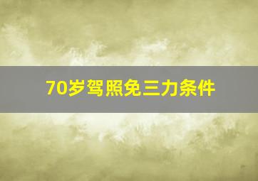 70岁驾照免三力条件