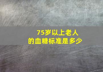 75岁以上老人的血糖标准是多少