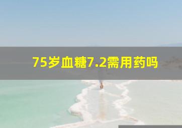 75岁血糖7.2需用药吗