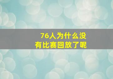 76人为什么没有比赛回放了呢