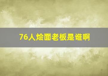 76人烩面老板是谁啊