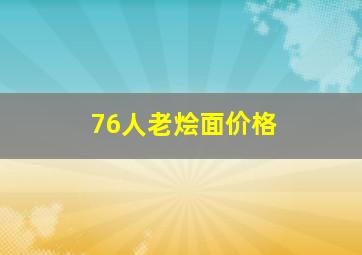 76人老烩面价格