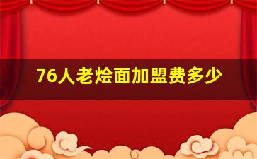 76人老烩面加盟费多少