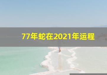 77年蛇在2021年运程