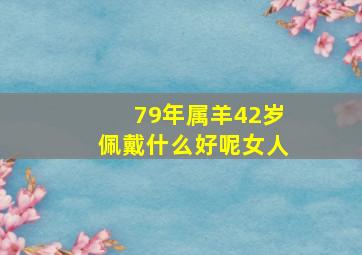 79年属羊42岁佩戴什么好呢女人