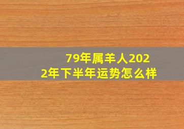 79年属羊人2022年下半年运势怎么样