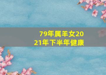 79年属羊女2021年下半年健康