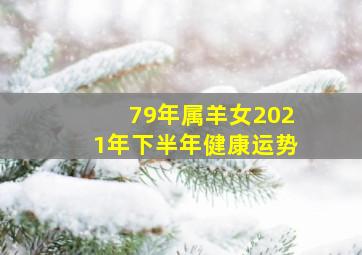 79年属羊女2021年下半年健康运势