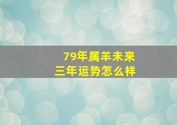 79年属羊未来三年运势怎么样