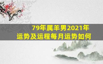 79年属羊男2021年运势及运程每月运势如何