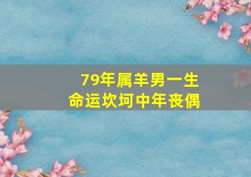 79年属羊男一生命运坎坷中年丧偶