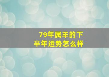 79年属羊的下半年运势怎么样