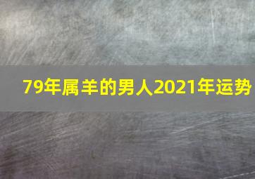 79年属羊的男人2021年运势