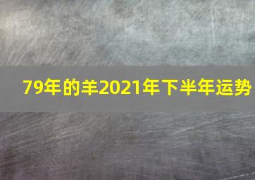 79年的羊2021年下半年运势