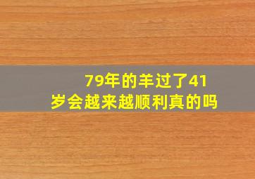 79年的羊过了41岁会越来越顺利真的吗