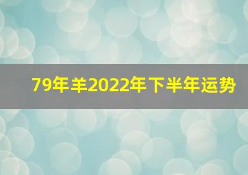 79年羊2022年下半年运势