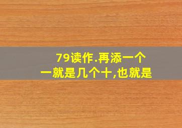 79读作.再添一个一就是几个十,也就是