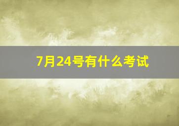 7月24号有什么考试