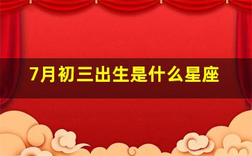 7月初三出生是什么星座