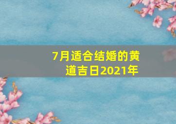 7月适合结婚的黄道吉日2021年