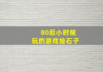 80后小时候玩的游戏捡石子