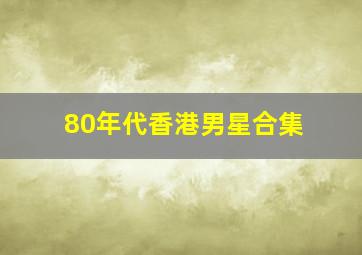 80年代香港男星合集