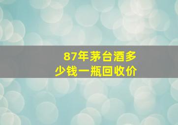 87年茅台酒多少钱一瓶回收价