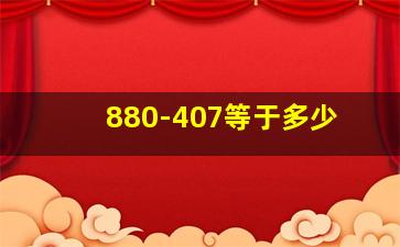 880-407等于多少