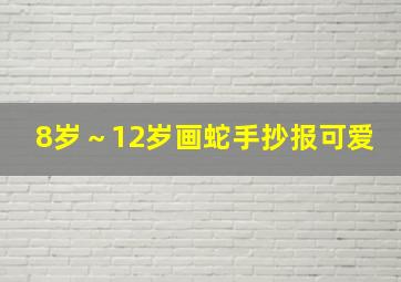 8岁～12岁画蛇手抄报可爱