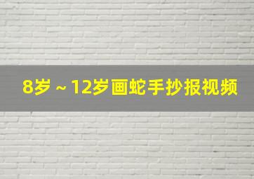 8岁～12岁画蛇手抄报视频