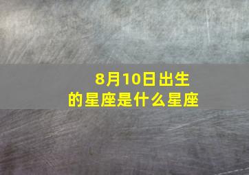 8月10日出生的星座是什么星座