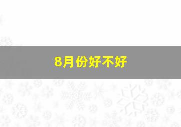 8月份好不好