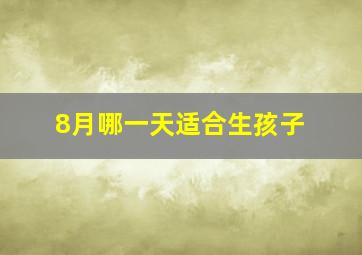 8月哪一天适合生孩子