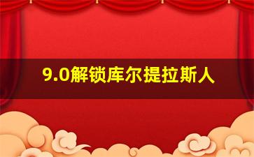 9.0解锁库尔提拉斯人