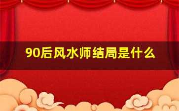 90后风水师结局是什么