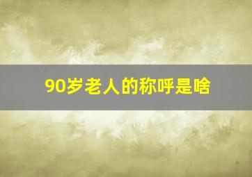 90岁老人的称呼是啥