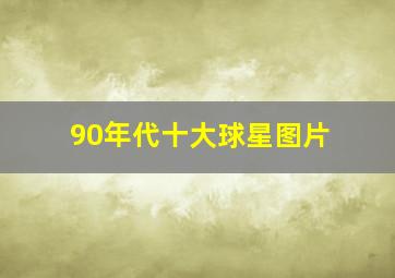 90年代十大球星图片