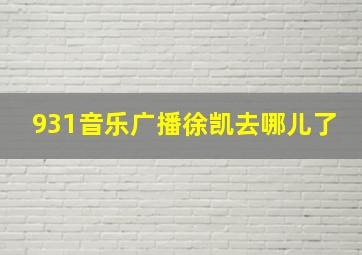 931音乐广播徐凯去哪儿了