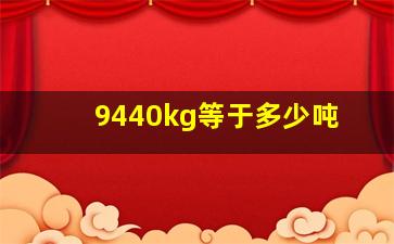 9440kg等于多少吨