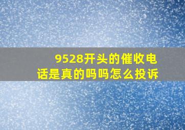 9528开头的催收电话是真的吗吗怎么投诉