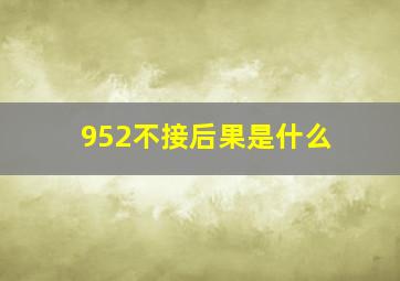 952不接后果是什么